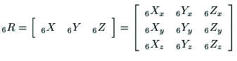 $\displaystyle {\rm _6R}
=\left[
\begin{array}{ccc}
{\rm _6X} & {\rm _6Y} & {\rm...
... {\rm _6Z_y} \\
{\rm _6X_z} & {\rm _6Y_z} & {\rm _6Z_z} \\
\end{array}\right]$