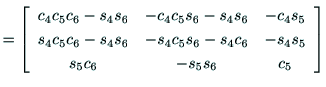 $\displaystyle =\left[
\begin{array}{ccc}
{\rm c_4c_5c_6 - s_4s_6} & {\rm -c_4c_...
...s_4c_5s_6 - s_4c_6} & -s_4s_5 \\
s_5c_6 & -s_5s_6 & c_5 \\
\end{array}\right]$