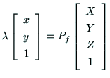 $\displaystyle \lambda\left[
\begin{array}{c}
x \\
y \\
1 \\
\end{array}\right]
= P_f \left[
\begin{array}{c}
X \\
Y \\
Z \\
1 \\
\end{array}\right]$