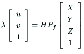 $\displaystyle \lambda\left[
\begin{array}{c}
u \\
v \\
1 \\
\end{array}\right]
= HP_f
\left[
\begin{array}{c}
X \\
Y \\
Z \\
1 \\
\end{array}\right]$