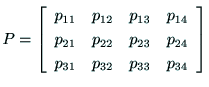 $\displaystyle P = \left[
\begin{array}{cccc}
p_{11} & p_{12} & p_{13} & p_{14} ...
... & p_{23} & p_{24} \\
p_{31} & p_{32} & p_{33} & p_{34} \\
\end{array}\right]$