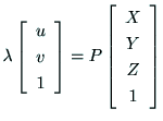 $\displaystyle \lambda\left[
\begin{array}{c}
u \\
v \\
1 \\
\end{array}\right]
= P
\left[
\begin{array}{c}
X \\
Y \\
Z \\
1 \\
\end{array}\right]$